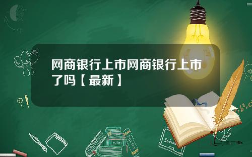 网商银行上市网商银行上市了吗【最新】