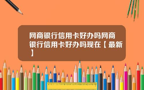 网商银行信用卡好办吗网商银行信用卡好办吗现在【最新】