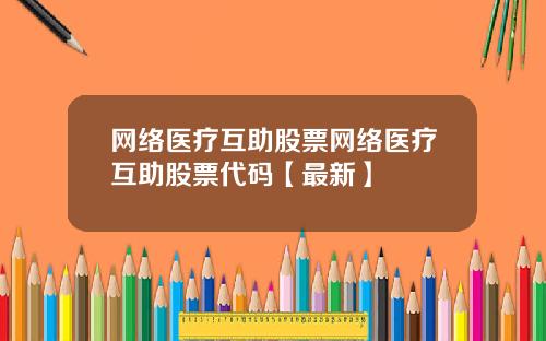 网络医疗互助股票网络医疗互助股票代码【最新】