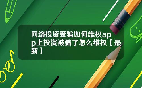 网络投资受骗如何维权app上投资被骗了怎么维权【最新】