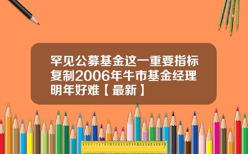 罕见公募基金这一重要指标复制2006年牛市基金经理明年好难【最新】