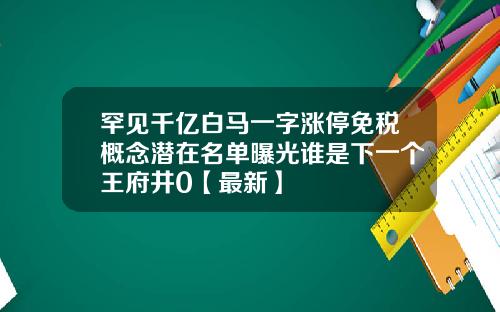 罕见千亿白马一字涨停免税概念潜在名单曝光谁是下一个王府井0【最新】
