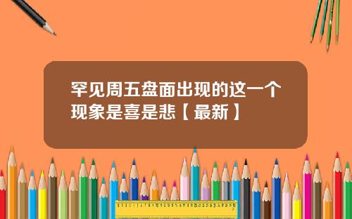 罕见周五盘面出现的这一个现象是喜是悲【最新】