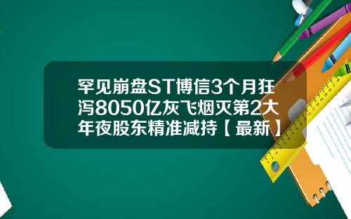 罕见崩盘ST博信3个月狂泻8050亿灰飞烟灭第2大年夜股东精准减持【最新】