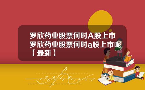 罗欣药业股票何时A股上市罗欣药业股票何时a股上市呢【最新】