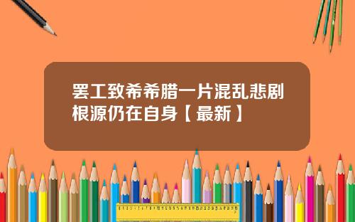 罢工致希希腊一片混乱悲剧根源仍在自身【最新】