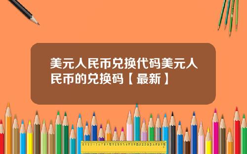 美元人民币兑换代码美元人民币的兑换码【最新】