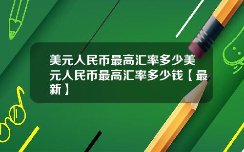 美元人民币最高汇率多少美元人民币最高汇率多少钱【最新】