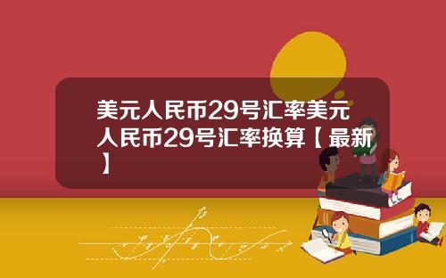 美元人民币29号汇率美元人民币29号汇率换算【最新】
