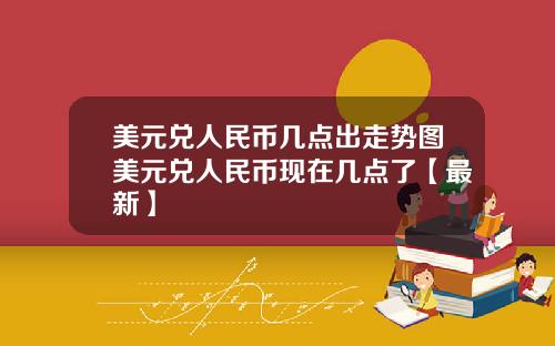 美元兑人民币几点出走势图美元兑人民币现在几点了【最新】