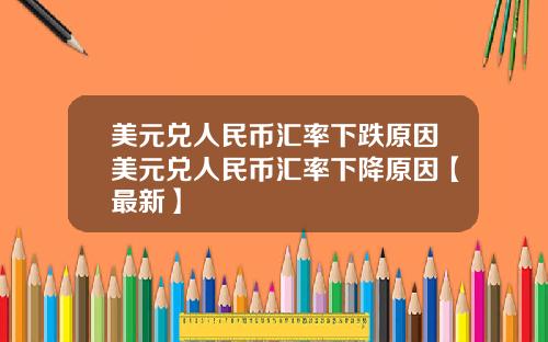 美元兑人民币汇率下跌原因美元兑人民币汇率下降原因【最新】