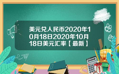 美元兑人民币2020年10月18日2020年10月18日美元汇率【最新】