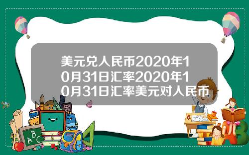 美元兑人民币2020年10月31日汇率2020年10月31日汇率美元对人民币【最新】