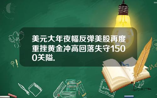 美元大年夜幅反弹美股再度重挫黄金冲高回落失守1500关隘.