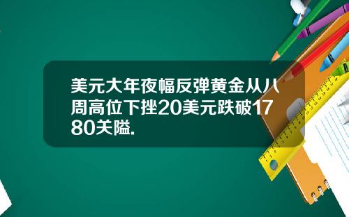 美元大年夜幅反弹黄金从八周高位下挫20美元跌破1780关隘.