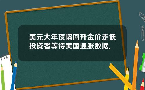 美元大年夜幅回升金价走低投资者等待美国通胀数据.