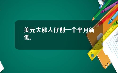 美元大涨人仔创一个半月新低.