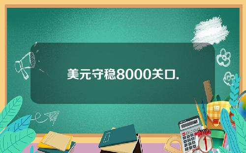 美元守稳8000关口.