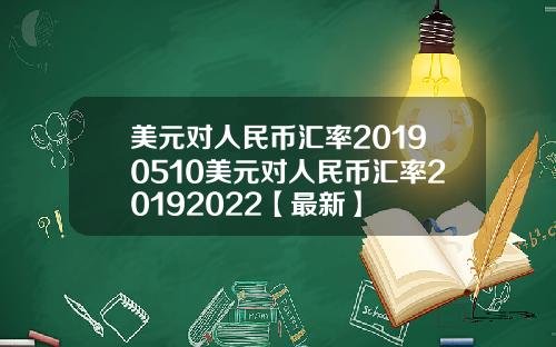 美元对人民币汇率20190510美元对人民币汇率20192022【最新】