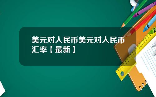 美元对人民币美元对人民币汇率【最新】