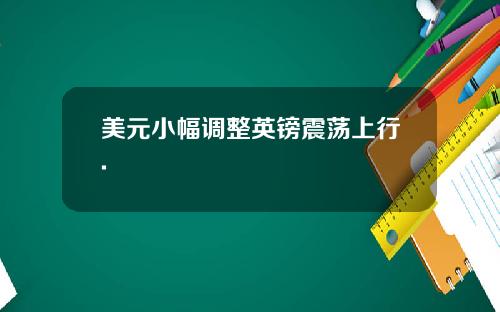 美元小幅调整英镑震荡上行.