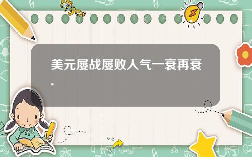 美元屡战屡败人气一衰再衰.