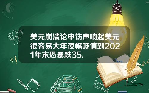 美元崩溃论申饬声响起美元很容易大年夜幅贬值到2021年末恐暴跌35.