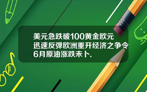 美元急跌破100黄金欧元迅速反弹欧洲重开经济之争令6月原油涨跌未卜.