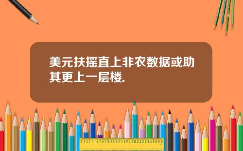 美元扶摇直上非农数据或助其更上一层楼.