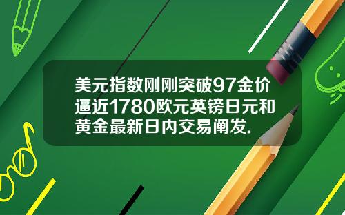 美元指数刚刚突破97金价逼近1780欧元英镑日元和黄金最新日内交易阐发.