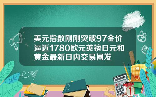 美元指数刚刚突破97金价逼近1780欧元英镑日元和黄金最新日内交易阐发