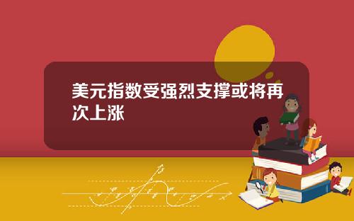 美元指数受强烈支撑或将再次上涨