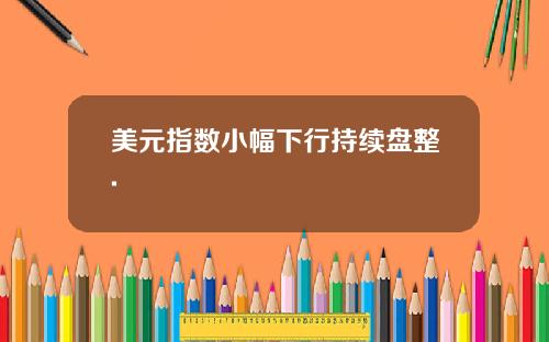 美元指数小幅下行持续盘整.
