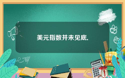 美元指数并未见底.
