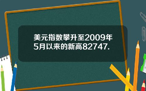 美元指数攀升至2009年5月以来的新高82747.