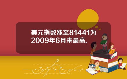 美元指数涨至81441为2009年6月来最高.
