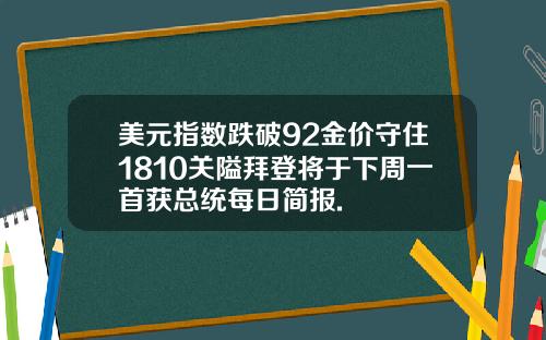 美元指数跌破92金价守住1810关隘拜登将于下周一首获总统每日简报.
