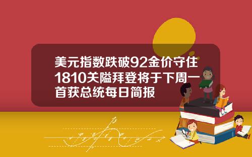 美元指数跌破92金价守住1810关隘拜登将于下周一首获总统每日简报