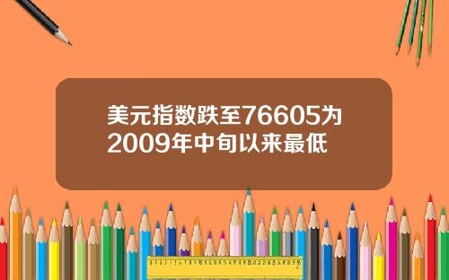 美元指数跌至76605为2009年中旬以来最低