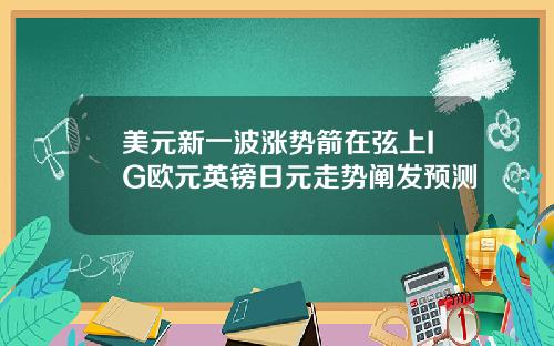 美元新一波涨势箭在弦上IG欧元英镑日元走势阐发预测