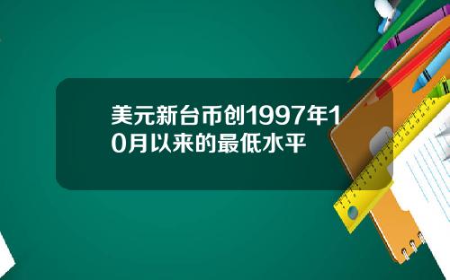 美元新台币创1997年10月以来的最低水平