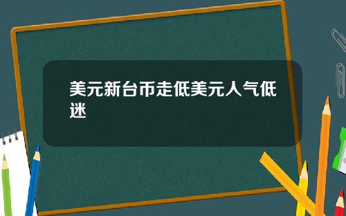 美元新台币走低美元人气低迷