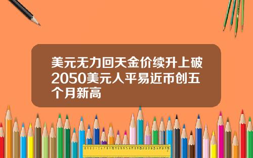 美元无力回天金价续升上破2050美元人平易近币创五个月新高
