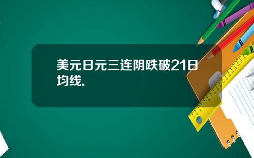 美元日元三连阴跌破21日均线.