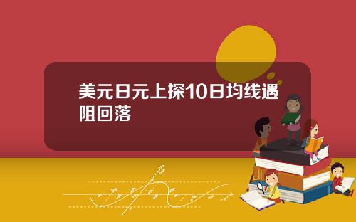 美元日元上探10日均线遇阻回落