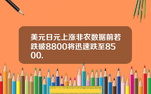 美元日元上涨非农数据前若跌破8800将迅速跌至8500.