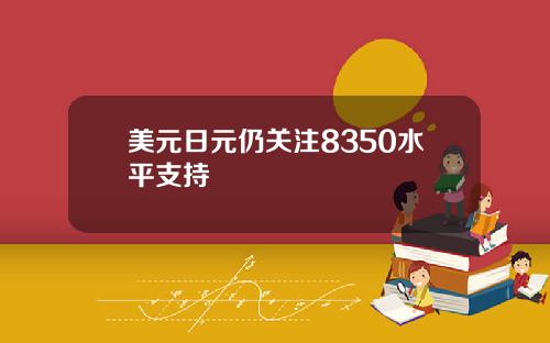 美元日元仍关注8350水平支持