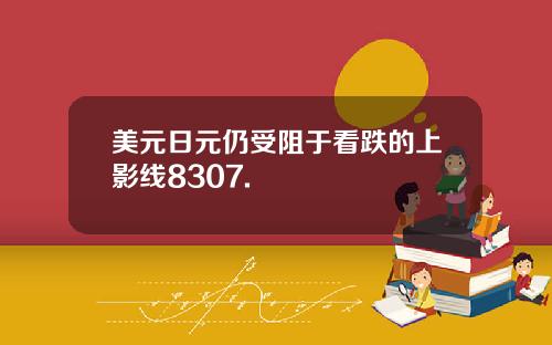 美元日元仍受阻于看跌的上影线8307.