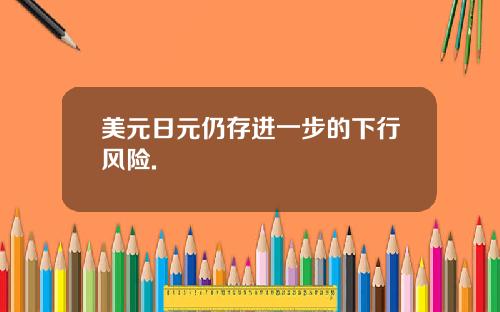 美元日元仍存进一步的下行风险.