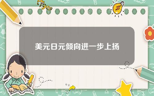 美元日元倾向进一步上扬